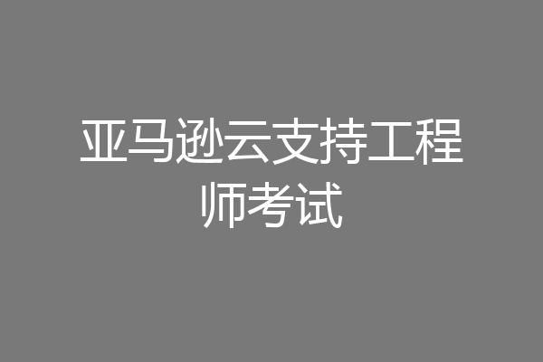 亚马逊云支持工程师考试