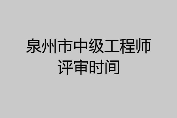 泉州市中级工程师评审时间