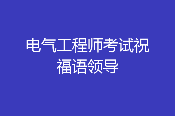 电气工程师考试祝福语领导