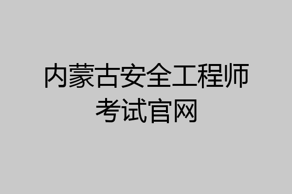 内蒙古安全工程师考试官网