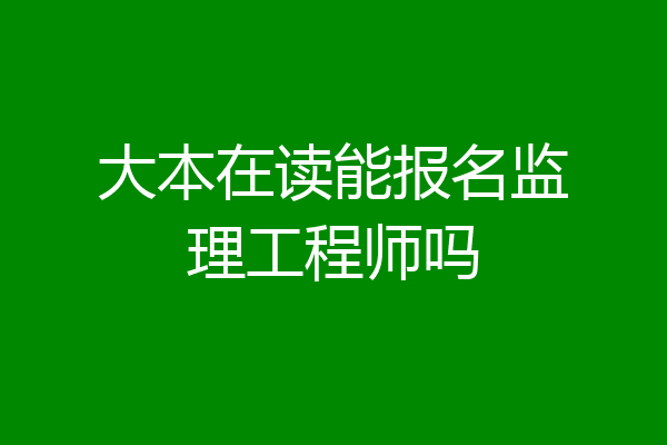 大本在读能报名监理工程师吗