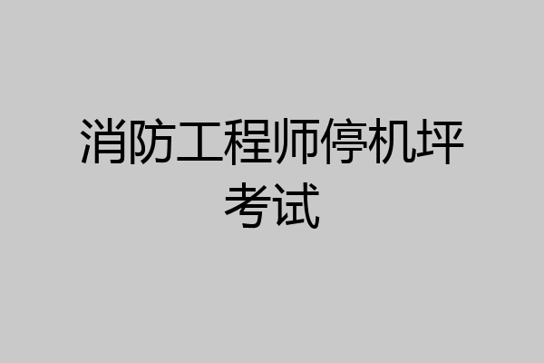 消防工程师停机坪考试