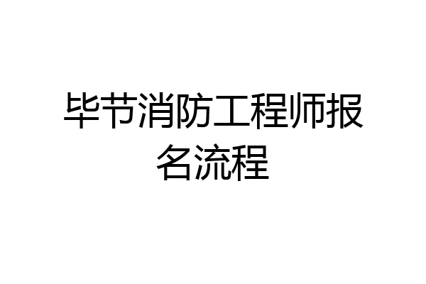 毕节消防工程师报名流程