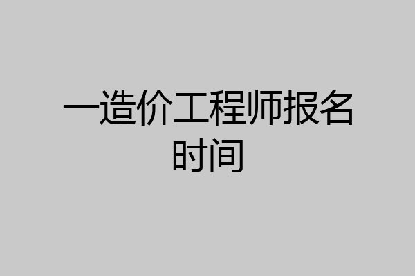 一造价工程师报名时间
