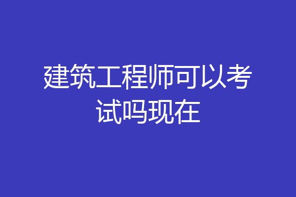 建筑工程师可以考试吗现在