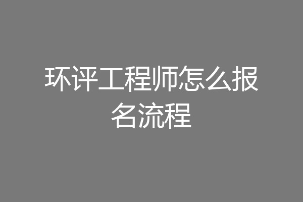 环评工程师怎么报名流程
