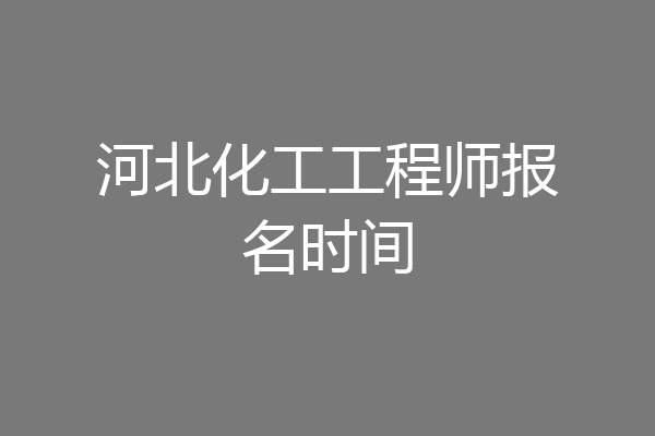 河北化工工程师报名时间