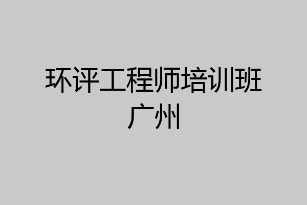 环评工程师培训班广州