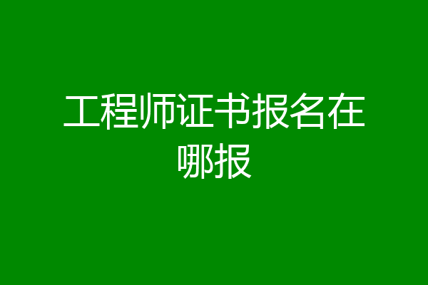 工程师证书报名在哪报