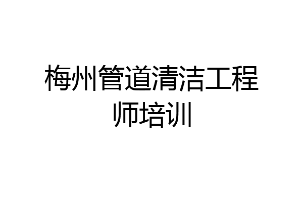 梅州管道清洁工程师培训