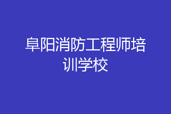 阜阳消防工程师培训学校