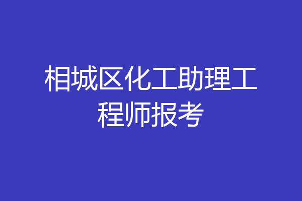 相城区化工助理工程师报考