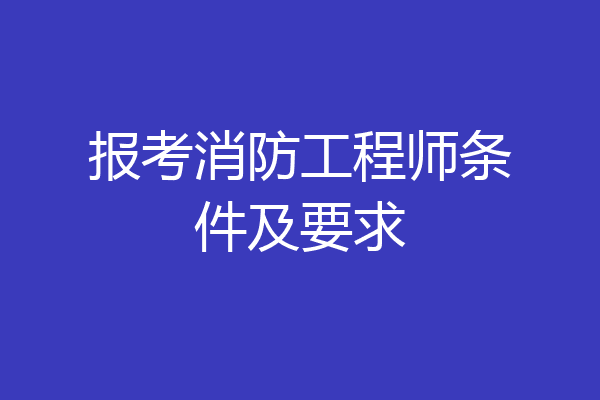报考消防工程师条件及要求