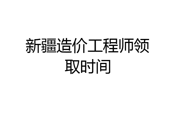 新疆造价工程师领取时间