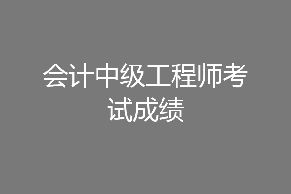 会计中级工程师考试成绩