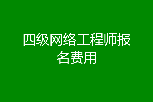 四级网络工程师报名费用
