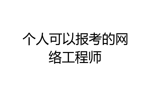 个人可以报考的网络工程师