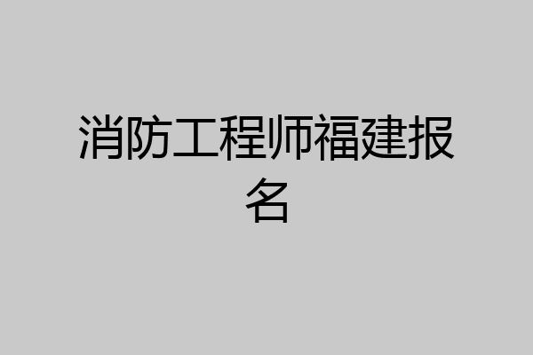消防工程师福建报名