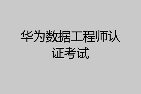 华为数据工程师认证考试