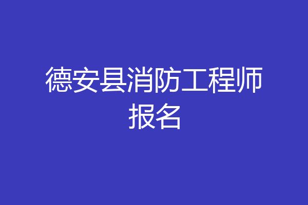 德安县消防工程师报名