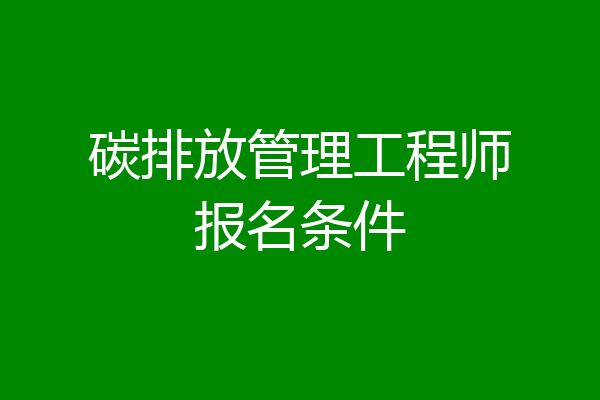 碳排放管理工程师报名条件