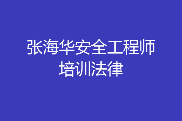 张海华安全工程师培训法律