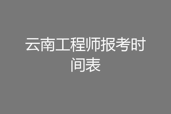 云南工程师报考时间表