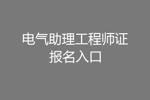 电气助理工程师证报名入口