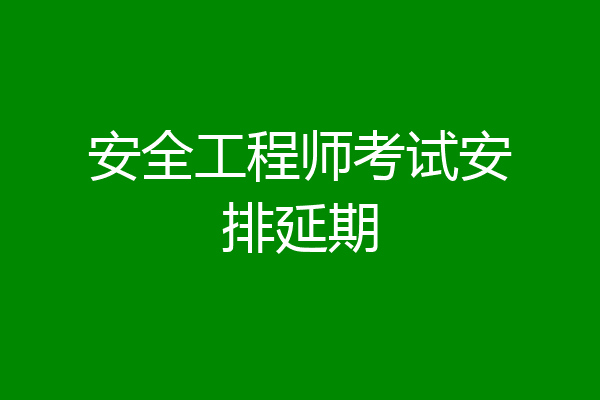 安全工程师考试安排延期