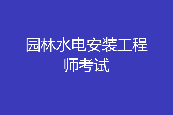 园林水电安装工程师考试