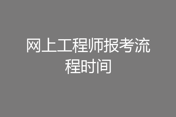 网上工程师报考流程时间