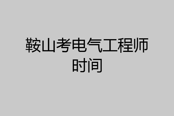鞍山考电气工程师时间