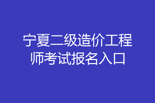 宁夏二级造价工程师考试报名入口
