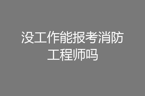 没工作能报考消防工程师吗