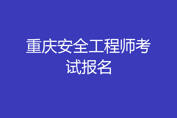 重庆安全工程师考试报名
