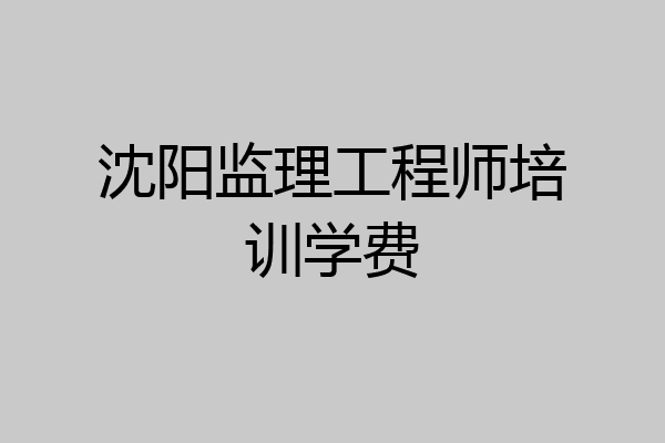 沈阳监理工程师培训学费
