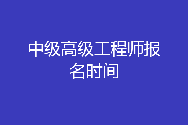 中级高级工程师报名时间