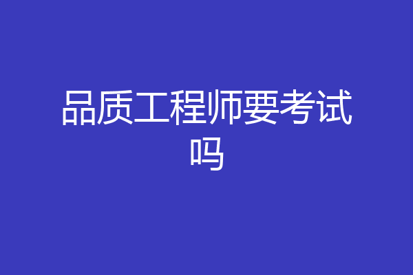 品质工程师要考试吗