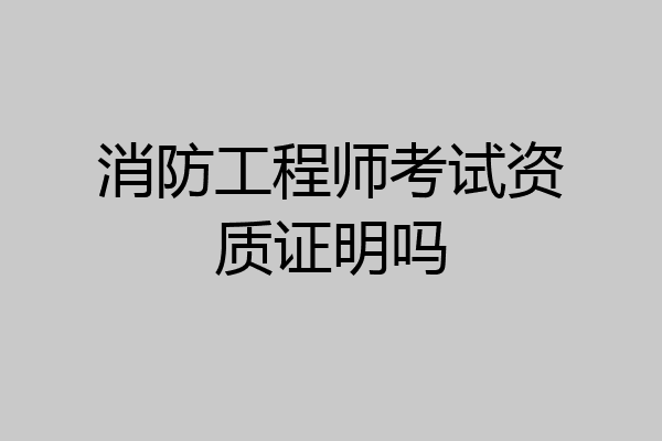 消防工程师考试资质证明吗
