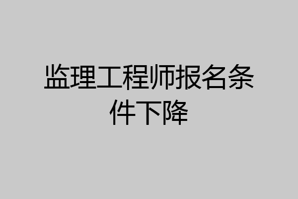 监理工程师报名条件下降