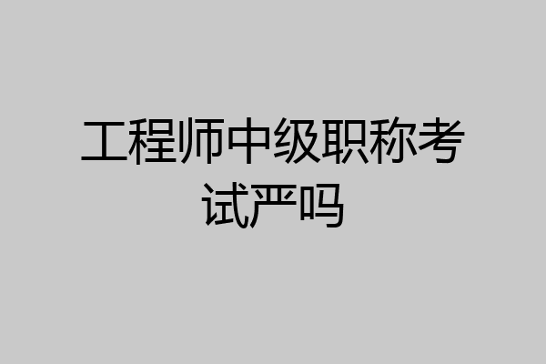 工程师中级职称考试严吗