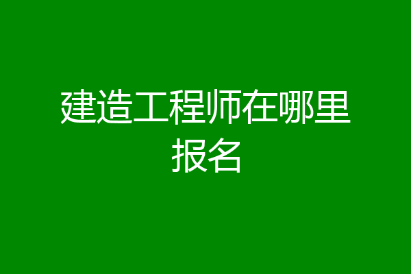 建造工程师在哪里报名