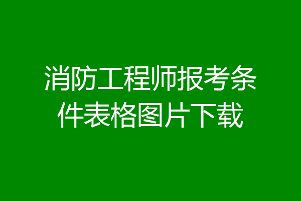 消防工程师报考条件表格图片下载