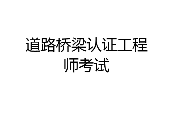 道路桥梁认证工程师考试