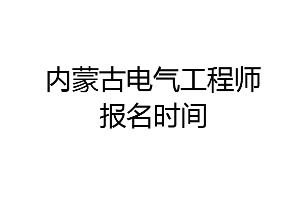 内蒙古电气工程师报名时间