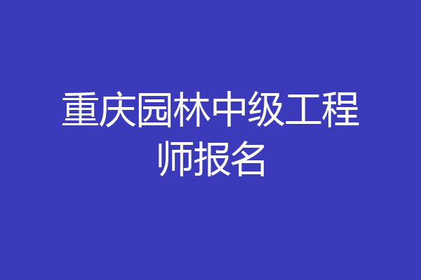 重庆园林中级工程师报名