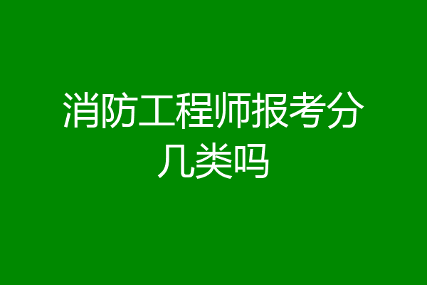 消防工程师报考分几类吗