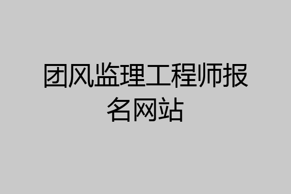 团风监理工程师报名网站