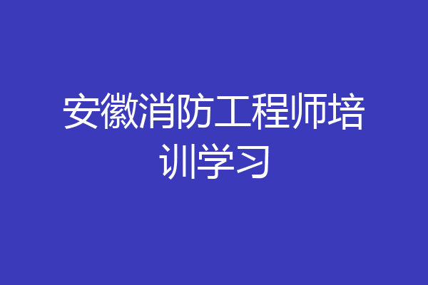 安徽消防工程师培训学习