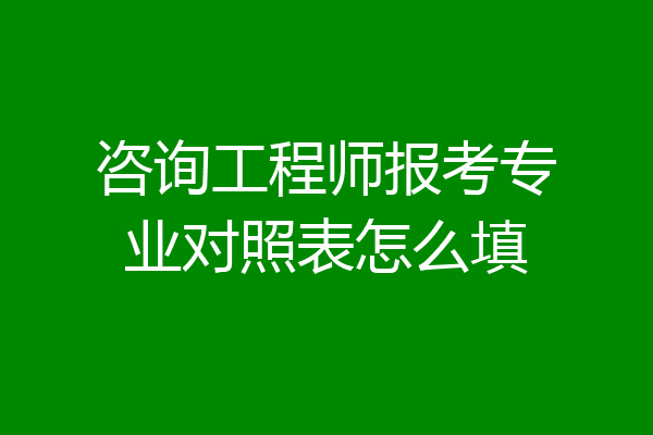 咨询工程师报考专业对照表怎么填